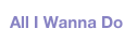 All I Wanna Do