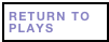 RETURN TO PLAYS